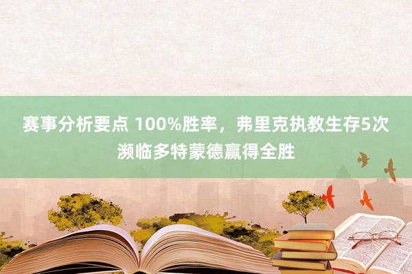 赛事分析要点 100%胜率，弗里克执教生存5次濒临多特蒙德赢得全胜