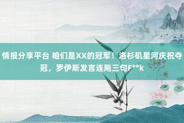 情报分享平台 咱们是XX的冠军！洛杉矶星河庆祝夺冠，罗伊斯发言连飚三句F**k