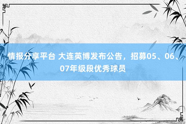 情报分享平台 大连英博发布公告，招募05、06、07年级段优秀球员