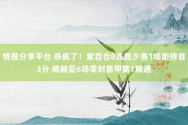 情报分享平台 杀疯了！紫百合8连胜少赛1场距榜首3分 德赫亚6场零封意甲第1精通