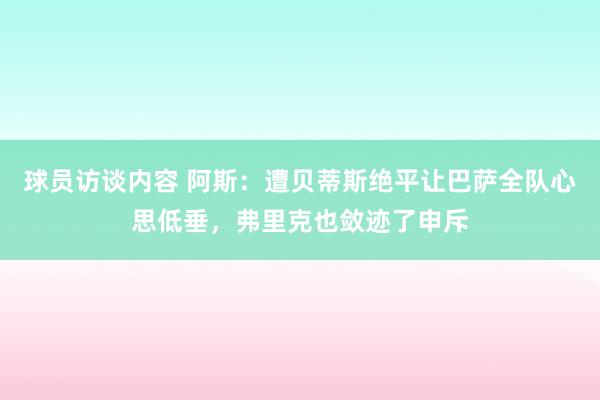 球员访谈内容 阿斯：遭贝蒂斯绝平让巴萨全队心思低垂，弗里克也敛迹了申斥