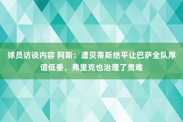 球员访谈内容 阿斯：遭贝蒂斯绝平让巴萨全队厚谊低垂，弗里克也治理了责难