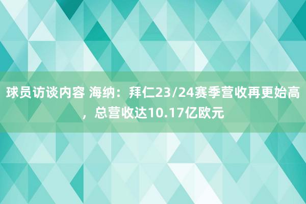 球员访谈内容 海纳：拜仁23/24赛季营收再更始高，总营收达10.17亿欧元