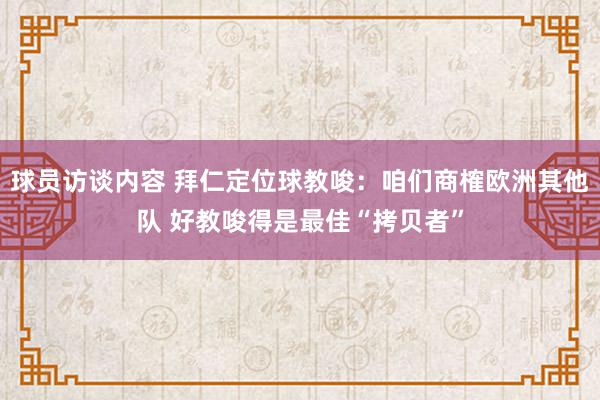 球员访谈内容 拜仁定位球教唆：咱们商榷欧洲其他队 好教唆得是最佳“拷贝者”