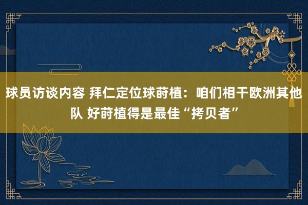 球员访谈内容 拜仁定位球莳植：咱们相干欧洲其他队 好莳植得是最佳“拷贝者”