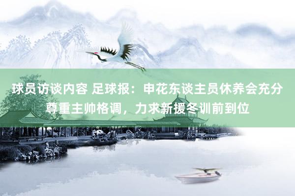 球员访谈内容 足球报：申花东谈主员休养会充分尊重主帅格调，力求新援冬训前到位