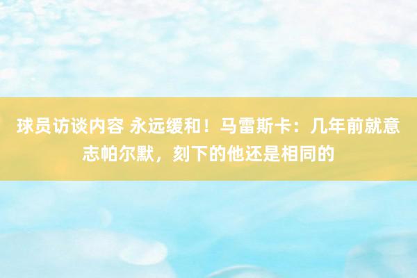 球员访谈内容 永远缓和！马雷斯卡：几年前就意志帕尔默，刻下的他还是相同的