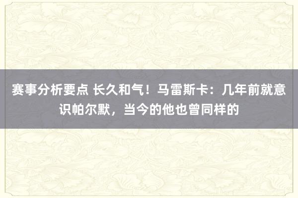 赛事分析要点 长久和气！马雷斯卡：几年前就意识帕尔默，当今的他也曾同样的