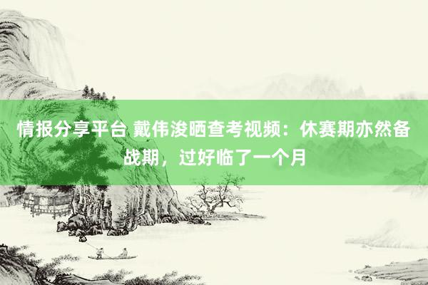 情报分享平台 戴伟浚晒查考视频：休赛期亦然备战期，过好临了一个月