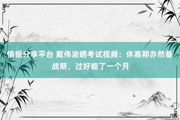 情报分享平台 戴伟浚晒考试视频：休赛期亦然备战期，过好临了一个月