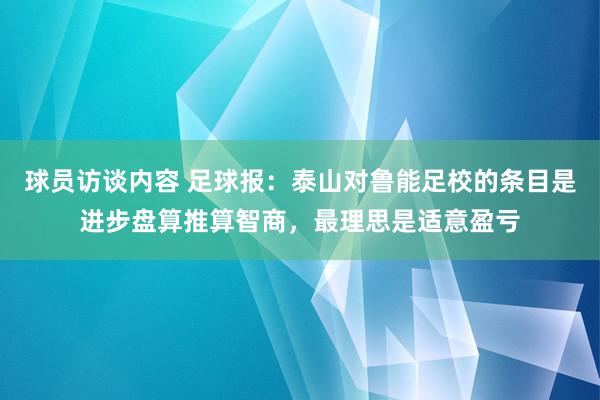 球员访谈内容 足球报：泰山对鲁能足校的条目是进步盘算推算智商，最理思是适意盈亏