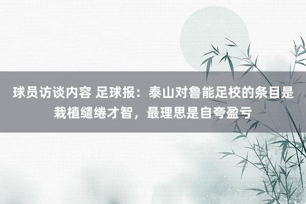 球员访谈内容 足球报：泰山对鲁能足校的条目是栽植缱绻才智，最理思是自夸盈亏