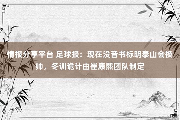 情报分享平台 足球报：现在没音书标明泰山会换帅，冬训诡计由崔康熙团队制定