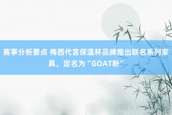 赛事分析要点 梅西代言保温杯品牌推出联名系列家具，定名为“GOAT粉”