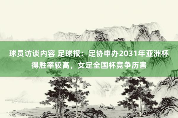 球员访谈内容 足球报：足协申办2031年亚洲杯得胜率较高，女足全国杯竞争历害