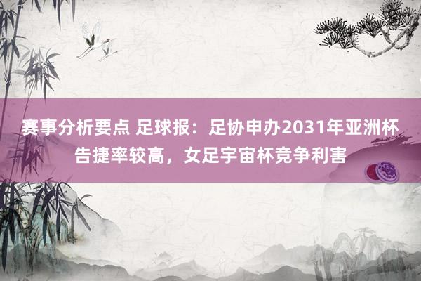 赛事分析要点 足球报：足协申办2031年亚洲杯告捷率较高，女足宇宙杯竞争利害