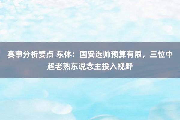 赛事分析要点 东体：国安选帅预算有限，三位中超老熟东说念主投入视野