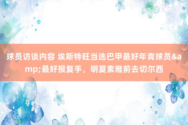 球员访谈内容 埃斯特旺当选巴甲最好年青球员&最好报复手，明夏素雅前去切尔西