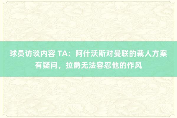 球员访谈内容 TA：阿什沃斯对曼联的裁人方案有疑问，拉爵无法容忍他的作风