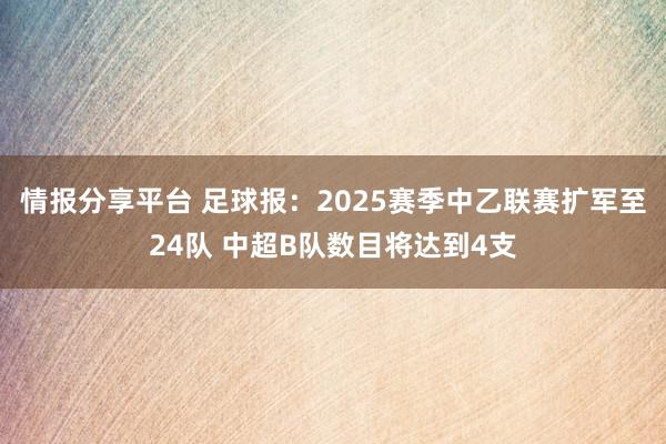 情报分享平台 足球报：2025赛季中乙联赛扩军至24队 中超B队数目将达到4支