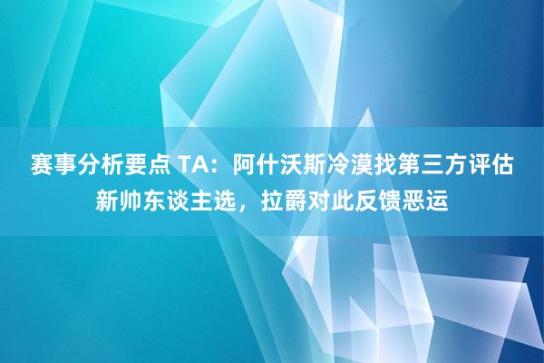 赛事分析要点 TA：阿什沃斯冷漠找第三方评估新帅东谈主选，拉爵对此反馈恶运