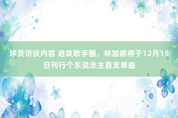 球员访谈内容 进攻歌手圈，林加德将于12月15日刊行个东说念主首支单曲