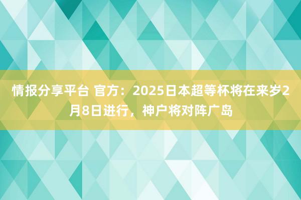 情报分享平台 官方：2025日本超等杯将在来岁2月8日进行，神户将对阵广岛