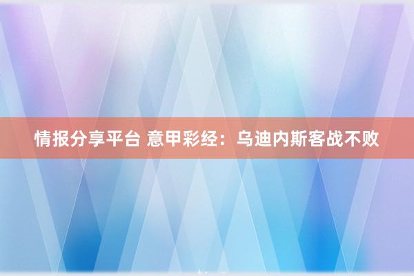 情报分享平台 意甲彩经：乌迪内斯客战不败