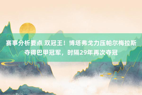 赛事分析要点 双冠王！博塔弗戈力压帕尔梅拉斯夺得巴甲冠军，时隔29年再次夺冠