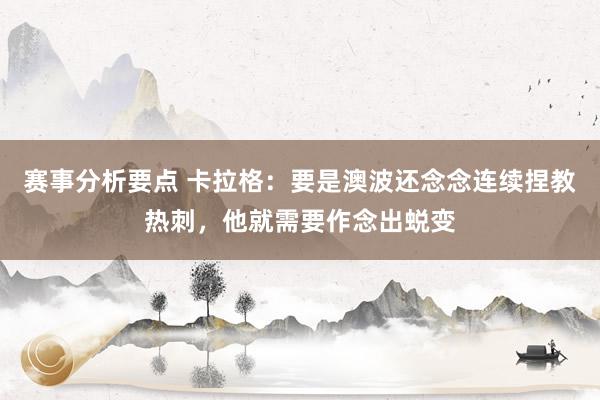 赛事分析要点 卡拉格：要是澳波还念念连续捏教热刺，他就需要作念出蜕变