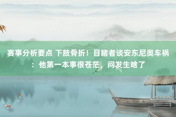 赛事分析要点 下肢骨折！目睹者谈安东尼奥车祸：他第一本事很苍茫，问发生啥了