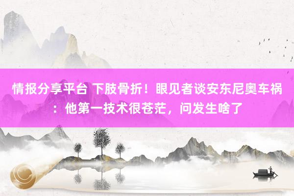 情报分享平台 下肢骨折！眼见者谈安东尼奥车祸：他第一技术很苍茫，问发生啥了