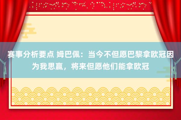 赛事分析要点 姆巴佩：当今不但愿巴黎拿欧冠因为我思赢，将来但愿他们能拿欧冠