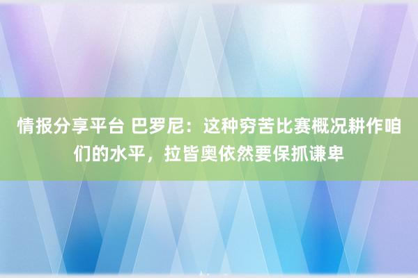 情报分享平台 巴罗尼：这种穷苦比赛概况耕作咱们的水平，拉皆奥依然要保抓谦卑