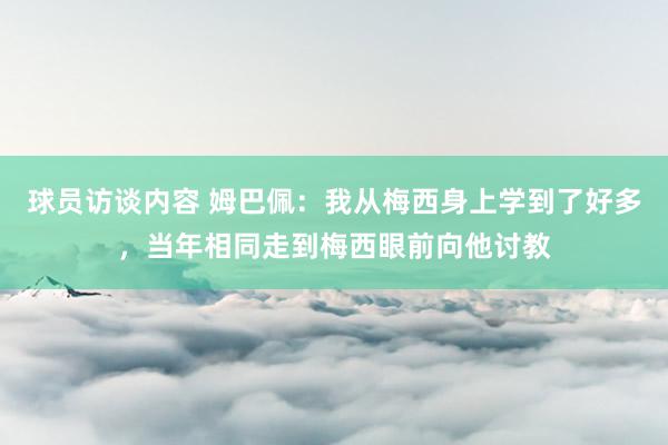 球员访谈内容 姆巴佩：我从梅西身上学到了好多，当年相同走到梅西眼前向他讨教