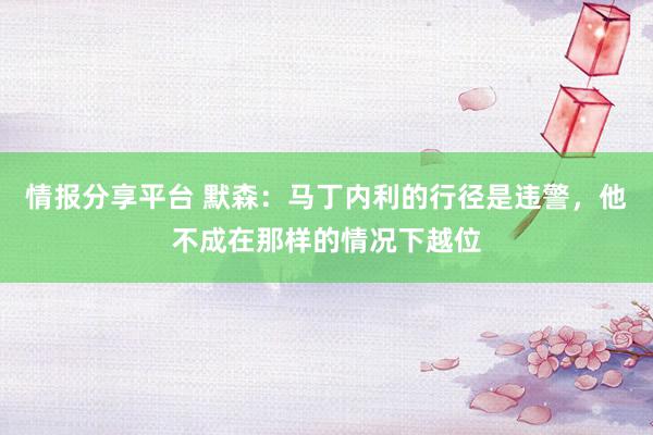 情报分享平台 默森：马丁内利的行径是违警，他不成在那样的情况下越位