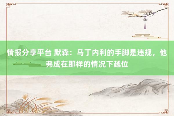 情报分享平台 默森：马丁内利的手脚是违规，他弗成在那样的情况下越位