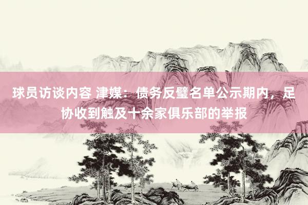 球员访谈内容 津媒：债务反璧名单公示期内，足协收到触及十余家俱乐部的举报