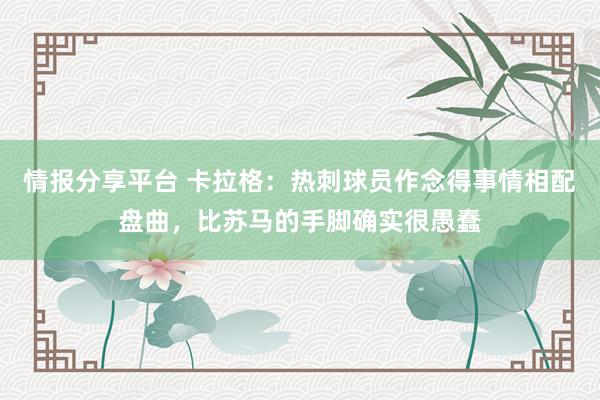 情报分享平台 卡拉格：热刺球员作念得事情相配盘曲，比苏马的手脚确实很愚蠢