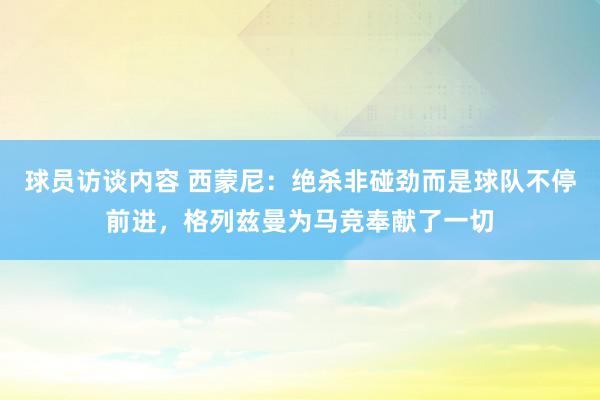 球员访谈内容 西蒙尼：绝杀非碰劲而是球队不停前进，格列兹曼为马竞奉献了一切