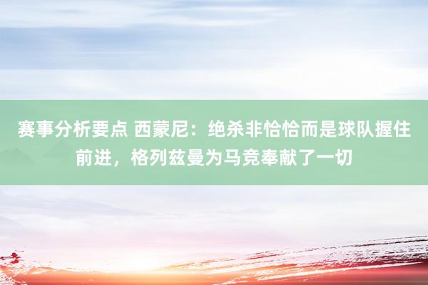 赛事分析要点 西蒙尼：绝杀非恰恰而是球队握住前进，格列兹曼为马竞奉献了一切