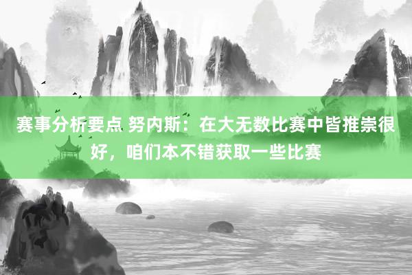 赛事分析要点 努内斯：在大无数比赛中皆推崇很好，咱们本不错获取一些比赛