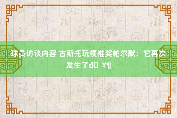 球员访谈内容 古斯托玩梗推奖帕尔默：它再次发生了🥶