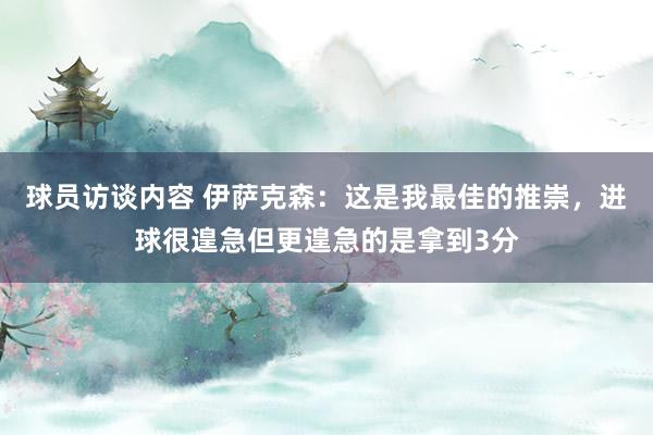 球员访谈内容 伊萨克森：这是我最佳的推崇，进球很遑急但更遑急的是拿到3分