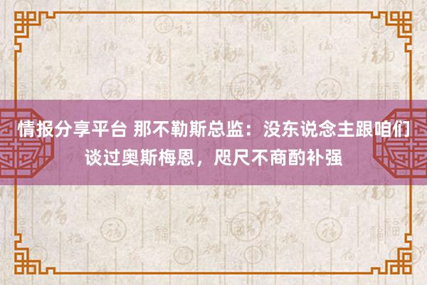 情报分享平台 那不勒斯总监：没东说念主跟咱们谈过奥斯梅恩，咫尺不商酌补强