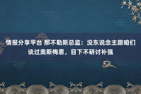 情报分享平台 那不勒斯总监：没东说念主跟咱们谈过奥斯梅恩，目下不研讨补强