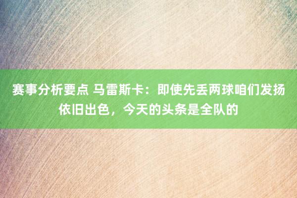 赛事分析要点 马雷斯卡：即使先丢两球咱们发扬依旧出色，今天的头条是全队的