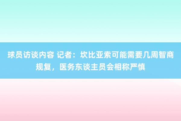 球员访谈内容 记者：坎比亚索可能需要几周智商规复，医务东谈主员会相称严慎