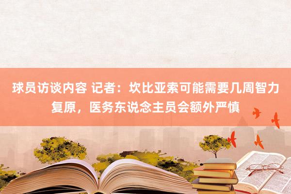 球员访谈内容 记者：坎比亚索可能需要几周智力复原，医务东说念主员会额外严慎