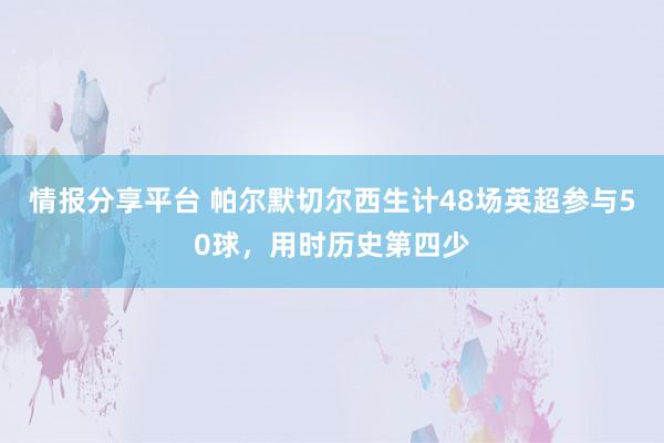 情报分享平台 帕尔默切尔西生计48场英超参与50球，用时历史第四少